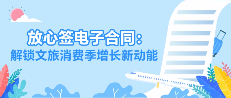 暑期文旅订单爆棚？放心签电子合同破解签约难题，抢抓万亿流量！